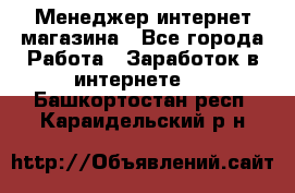 Менеджер интернет магазина - Все города Работа » Заработок в интернете   . Башкортостан респ.,Караидельский р-н